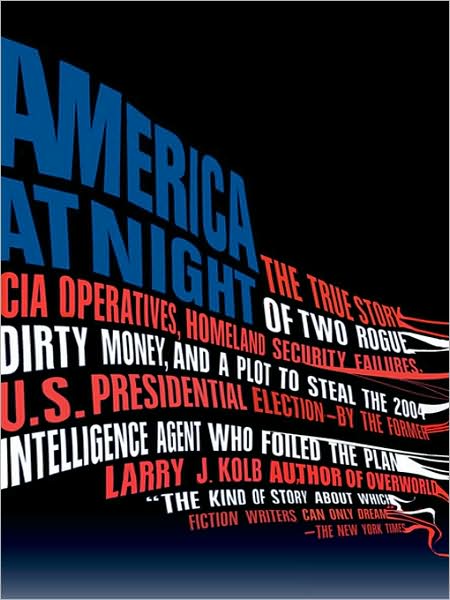 America at Night: The True Story of Two Rogue CIA Operatives, Homeland Security Failures, Dirty Money, and a Plot to Steal the 2004 U.S. Presidential Election