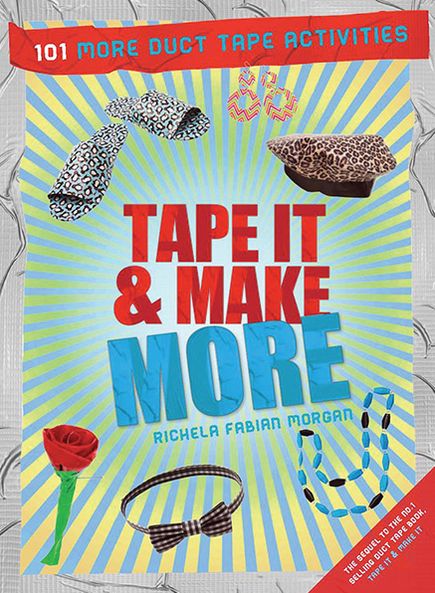 Tape It & Make More: 101 More Duct Tape Activities