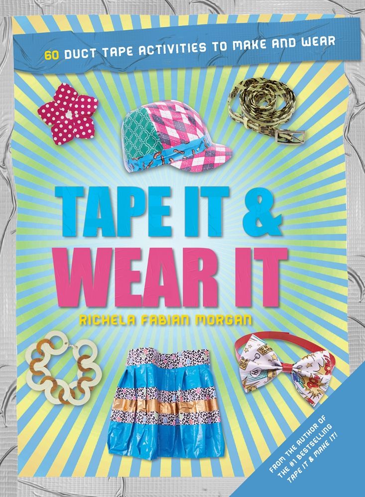 Tape It & Wear It: 60 Duct-Tape Activities to Make and Wear