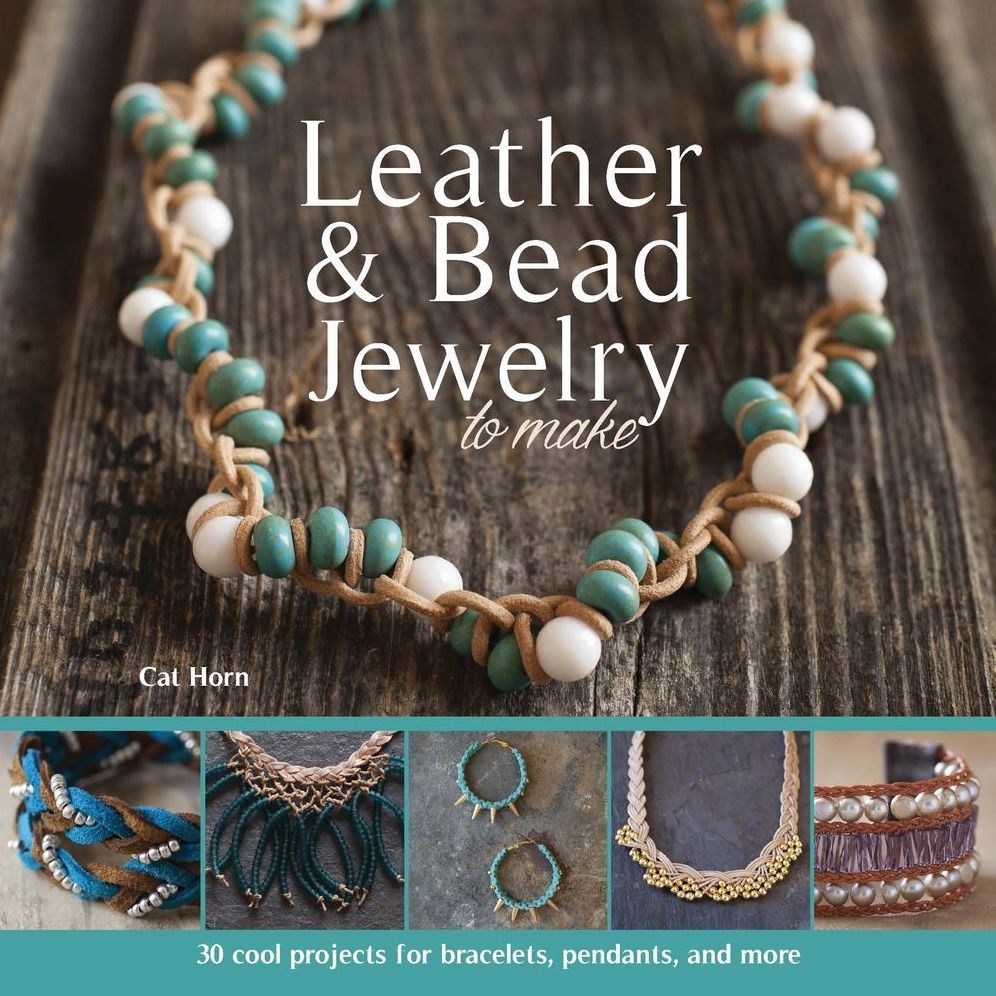 Leather & Bead Jewelry to Make: 30 Cool Projects for Bracelets, Pendants, and More