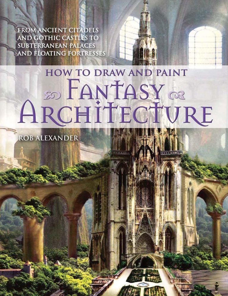 How to Draw and Paint Fantasy Architecture: From Ancient Citadels and Gothic Castles to Subterranean Palaces and Floating Fortresses