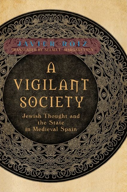 A Vigilant Society: Jewish Thought and the State in Medieval Spain