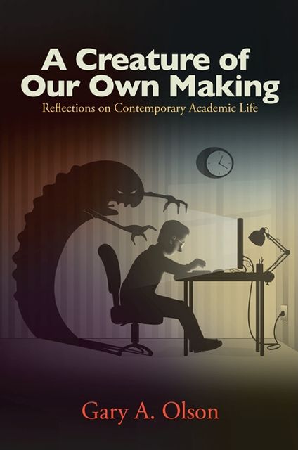 Creature of Our Own Making, A: Reflections on Contemporary Academic Life