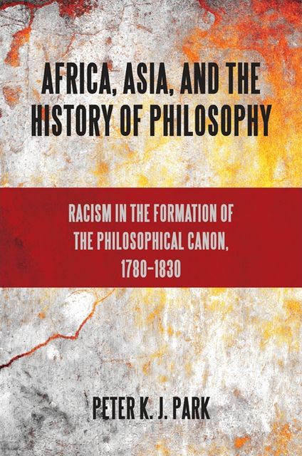 Africa, Asia, and the History of Philosophy: Racism in the Formation of the Philosophical Canon, 1780-1830