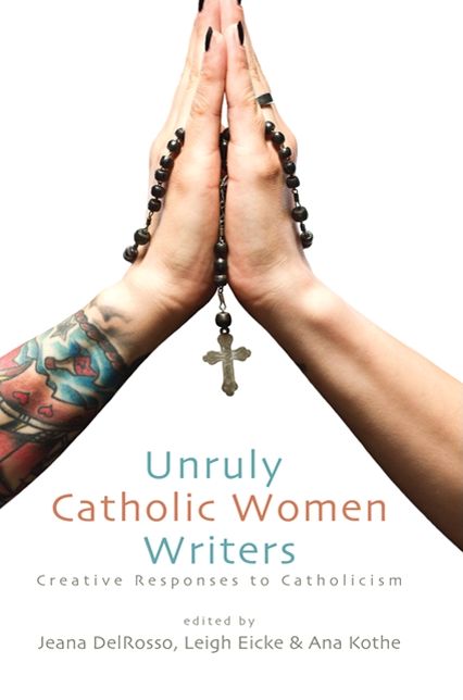 Unruly Catholic Women Writers: Creative Responses to Catholicism