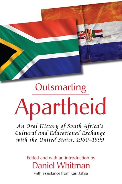 Outsmarting Apartheid: An Oral History of South Africa's Cultural and Educational Exchange with the United States, 1960-1999