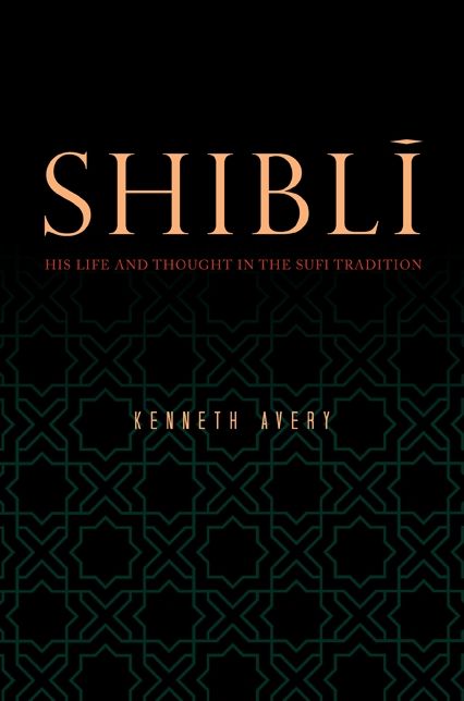 Shibli: His Life and Thought in the Sufi Tradition