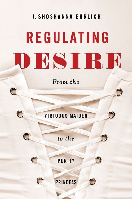 Regulating Desire: From the Virtuous Maiden to the Purity Princess
