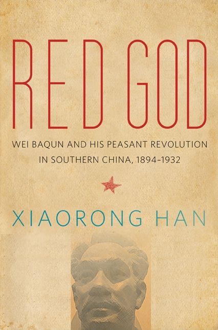 Red God: Wei Baqun and His Peasant Revolution in Southern China, 1894 -1932