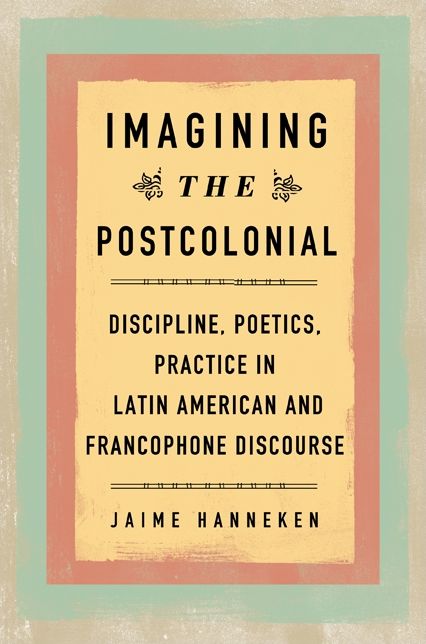 Imagining the Postcolonial: Discipline, Poetics, Practice in Latin American and Francophone Discourse