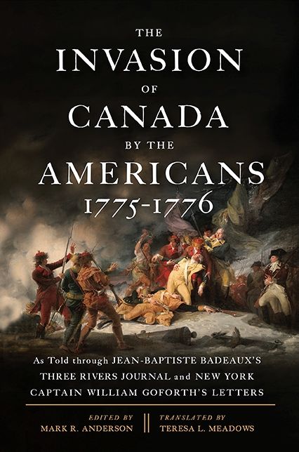 The Invasion of Canada by the Americans, 1775-1776: As Told through Jean-Baptiste Badeaux's Three Rivers Journal and New York Captain William Goforth's Letters