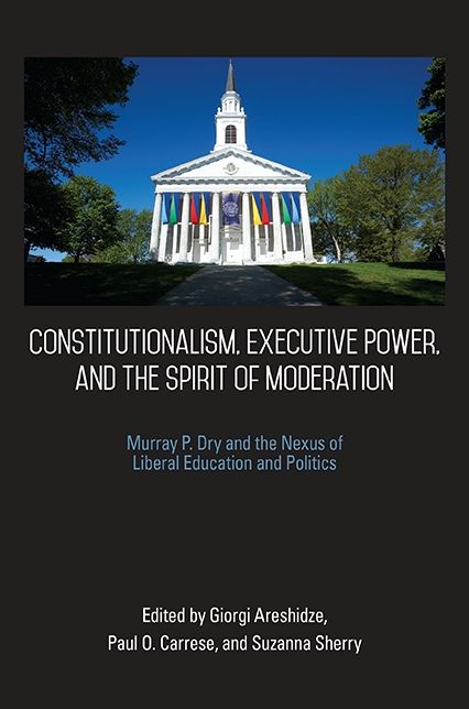 Constitutionalism, Executive Power, and the Spirit of Moderation: Murray P. Dry and the Nexus of Liberal Education and Politics