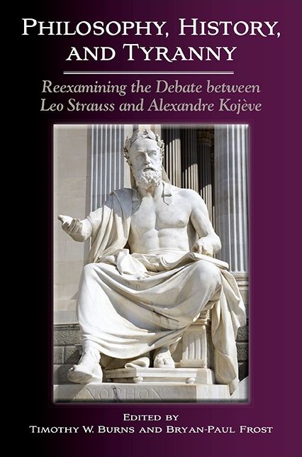 Philosophy, History, and Tyranny: Reexamining the Debate between Leo Strauss and Alexandre Kojeve