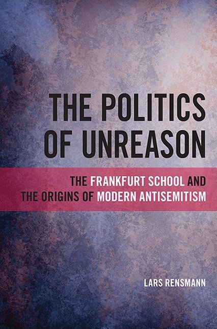 The Politics of Unreason: The Frankfurt School and the Origins of Modern Antisemitism