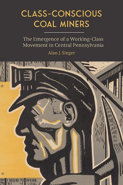 Class-Conscious Coal Miners: The Emergence of a Working-Class Movement in Central Pennsylvania