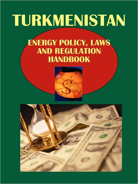 Turkmenistan Energy Policy, Laws And Regulation Handbook
