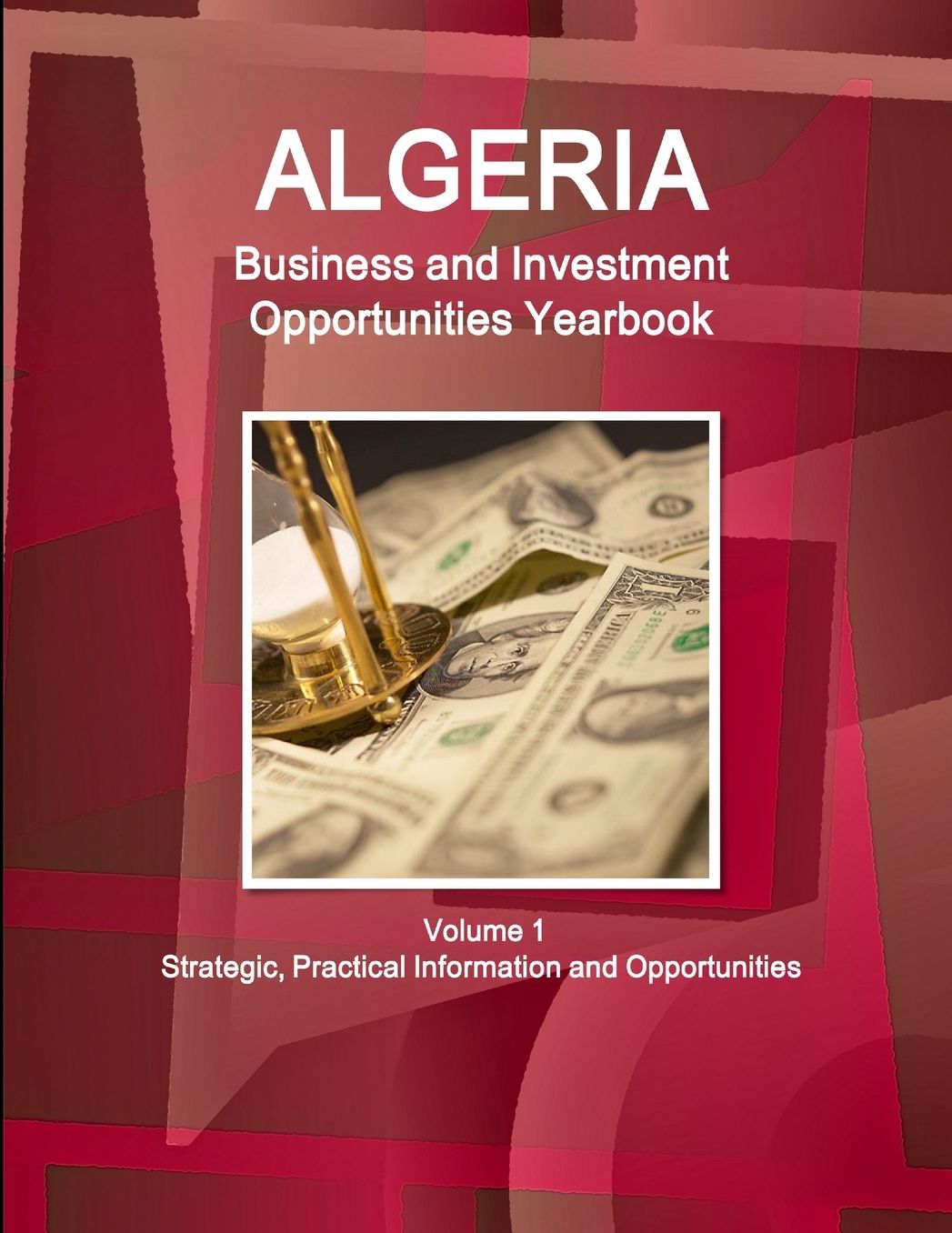 Algeria Business and Investment Opportunities Yearbook Volume 1 Strategic, Practical Information and Opportunities