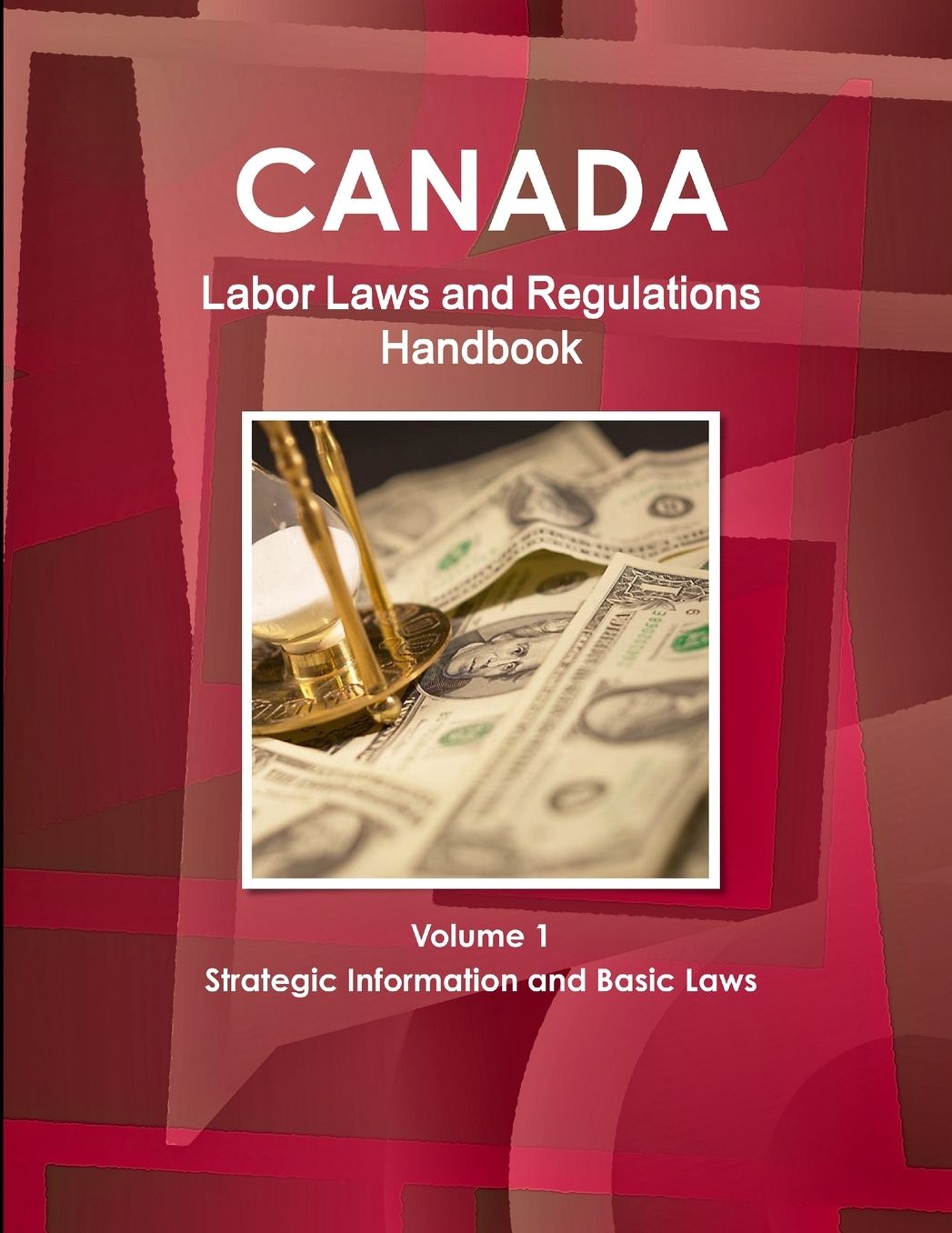 Canada Labor Laws and Regulations Handbook Volume 1 Strategic Information and Basic Laws