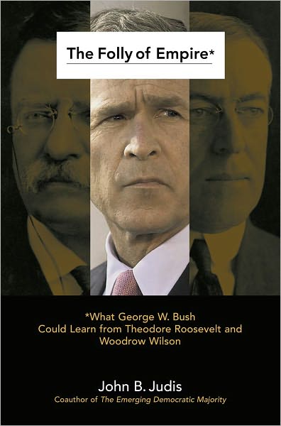 The Folly of Empire: What George W. Bush Could Learn from Theodore Roos
