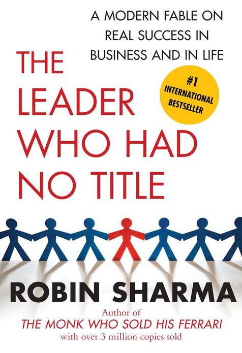 The Leader Who Had No Title: A Modern Fable on Real Success in Business and in