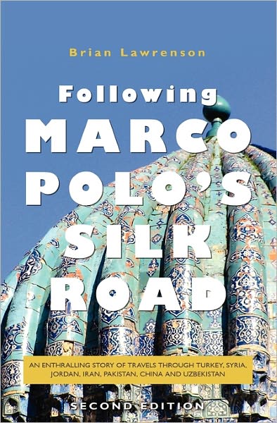 Following Marco Polo's Silk Road: An Enthralling Story of Travels Through Turkey, Syria, Jordan, Iran, Pakistan, China and Uzbekistan