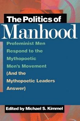 The Politics of Manhood: Profeminist Men Respond to the Mythopoetic Men's Movement (And the Mythopoetic Leaders Answer)