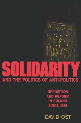 Solidarity and the Politics of Anti-Politics: Opposition and Reform in Poland since 1968