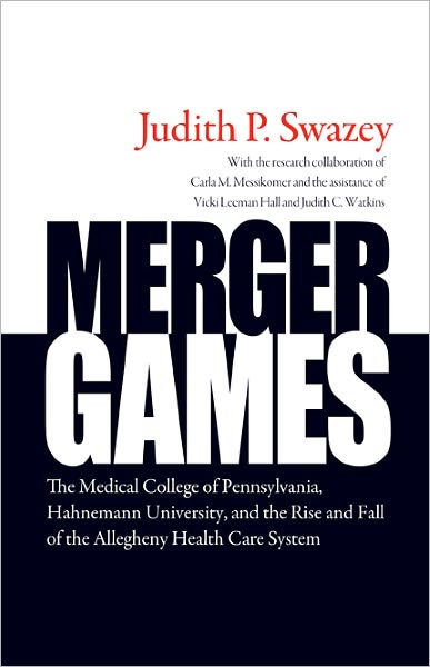 Merger Games: The Medical College of Pennsylvania, Hahnemann University, and the Rise and Fall of the Allegheny Healthcare System