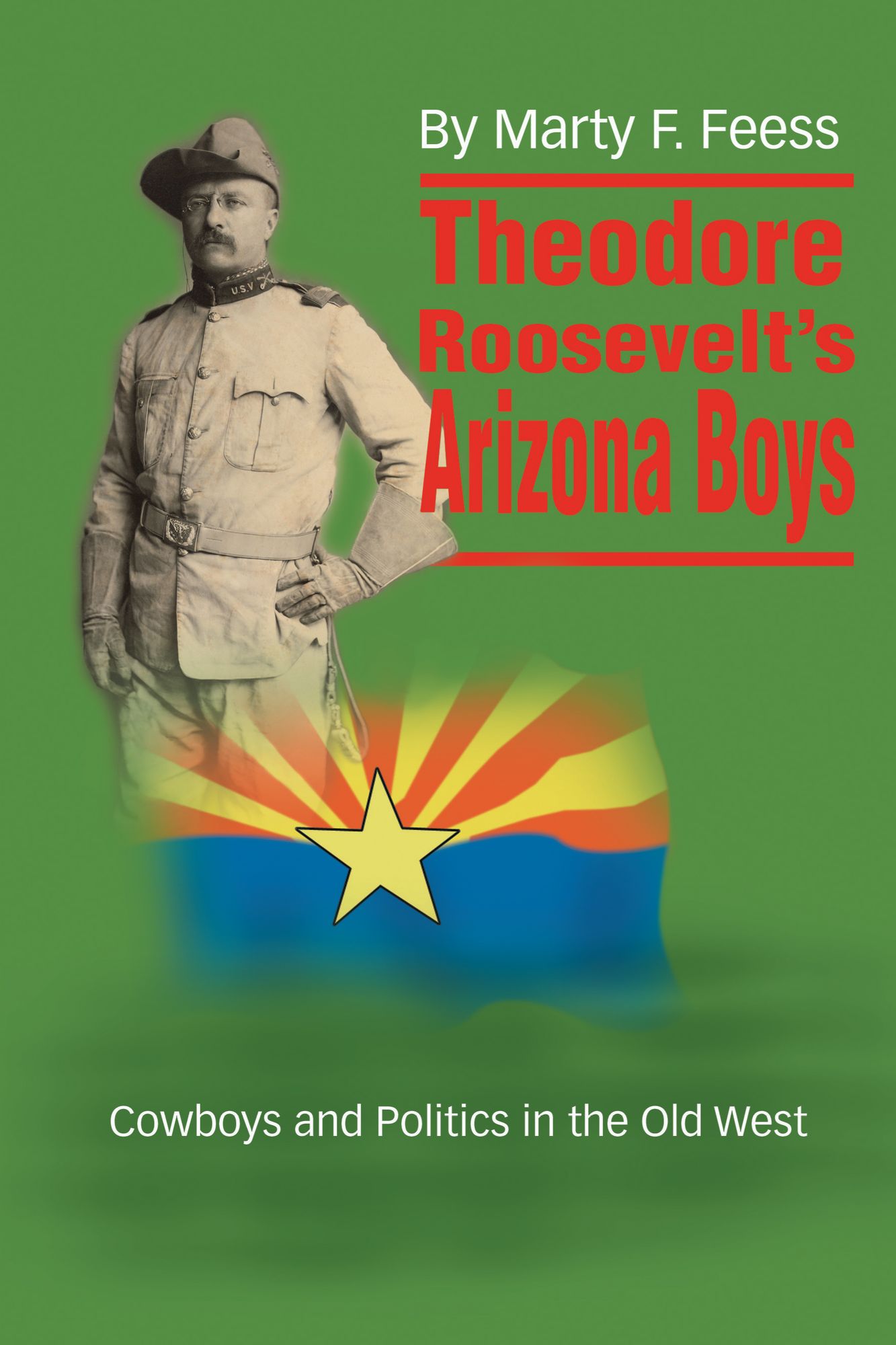 Theodore Roosevelts Arizona Boys: Cowboys and Politics in the Old West