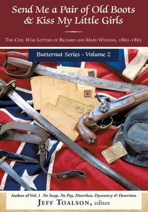 Send Me a Pair of Old Boots & Kiss My Little Girls: The Civil War Letters of Richard and Mary Watkins, 1861-1865
