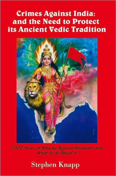 Crimes Against India: and the Need to Protect its Ancient Vedic Tradition: 1000 Years of Attacks Against Hinduism and What to do About it