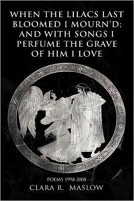 WHEN THE LILACS LAST BLOOMED I MOURN'D; AND WITH SONGS I PERFUME THE GRAVE OF HIM I LOVE: POEMS 1998-2008