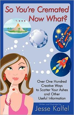 So You're Cremated ... Now What?: Over One Hundred Creative Ways to Scatter Your Ashes and Other Useful Information
