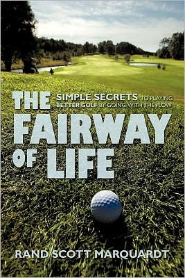 The Fairway of Life: Simple Secrets To Playing Better Golf By Going With The Flow ~