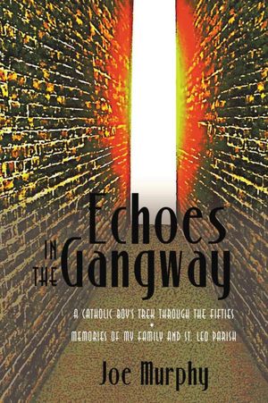 Echoes In The Gangway: A Catholic Boy's Trek Through The Fifties * Memories Of My Family And St. Leo Parish
