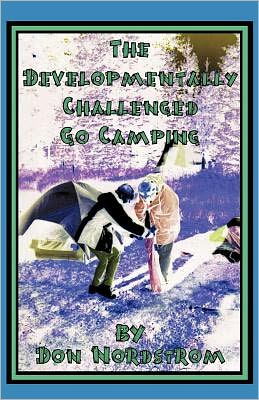The Developmentally Challenged Go Camping: Ten inspiring days in the wilderness with some very special people