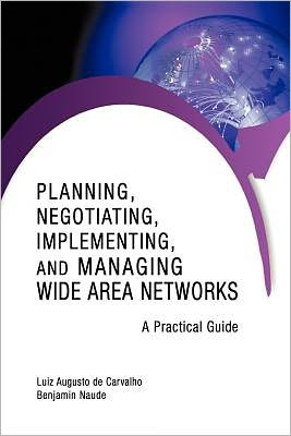 Planning, Negotiating, Implementing, and Managing Wide Area Networks: A Practical Guide