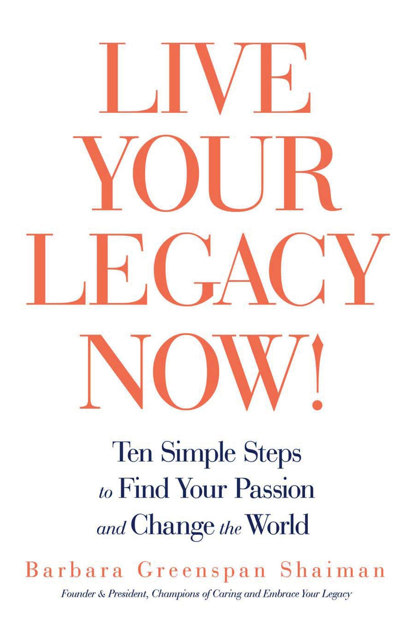 Live Your Legacy Now!: Ten Simple Steps to Find Your Passion and Change the World