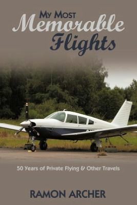 My Most Memorable Flights: 50 Years of Private Flying & Other Travels