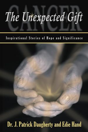 Cancer: The Unexpected Gift: Inspirational Stories of Hope & Significance