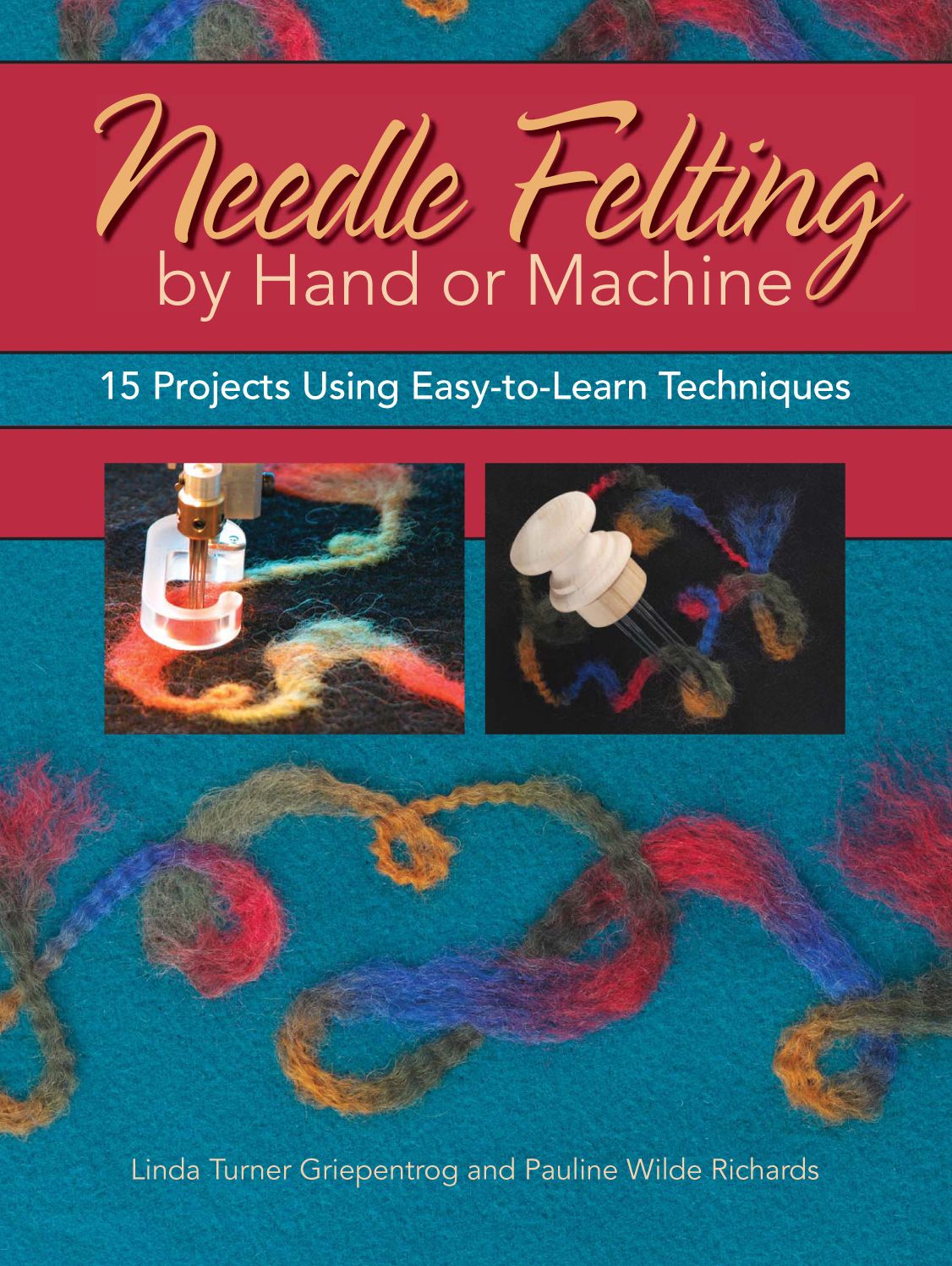 Needle Felting by Hand or Machine: 20 Projects Using Easy-to-Learn Techniques