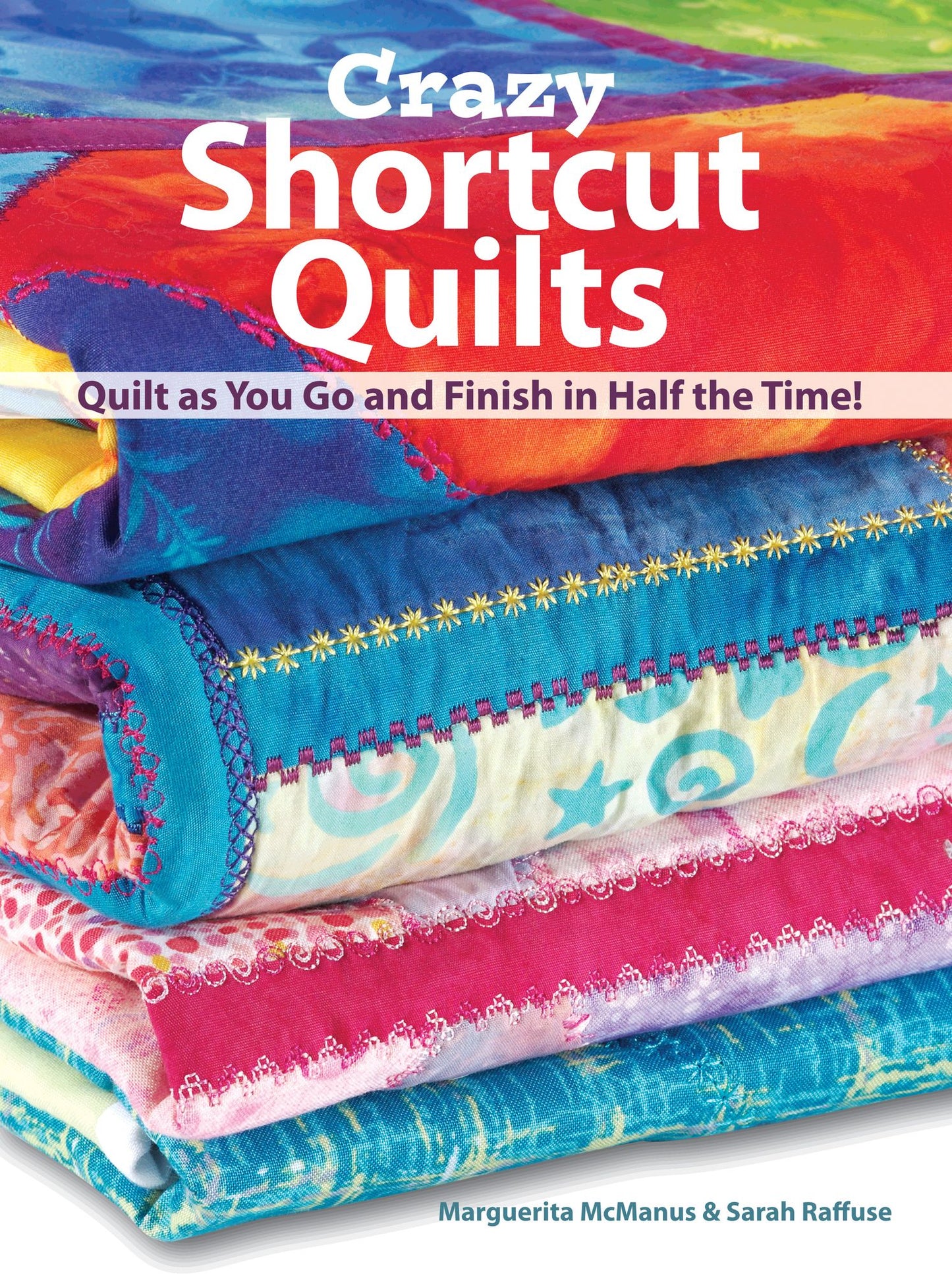 Crazy Shortcut Quilts: Quilt as You Go and Finish in Half the Time!