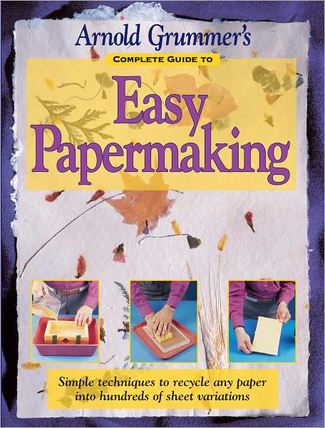 Arnold Grummer's Complete Guide to Easy Papermaking (PagePerfect NOOK Book)