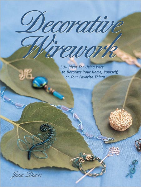 Decorative Wirework: 50+ Ideas For Using Wire to Decorate Your Home, Yourserlf, or Your Favorite Things (PagePerfect NOOK Book)