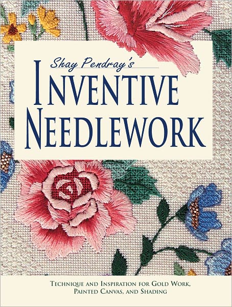 Shay Pendray's Inventive Needlework: Techniques & Inspiration for Gold Work, Painted Canvas, & Shading (PagePerfect NOOK Book)