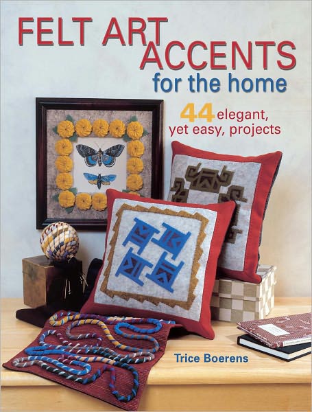 Felt Art Accents for the Home: 44 Elegant, Yet Easy, Projects (PagePerfect NOOK Book)