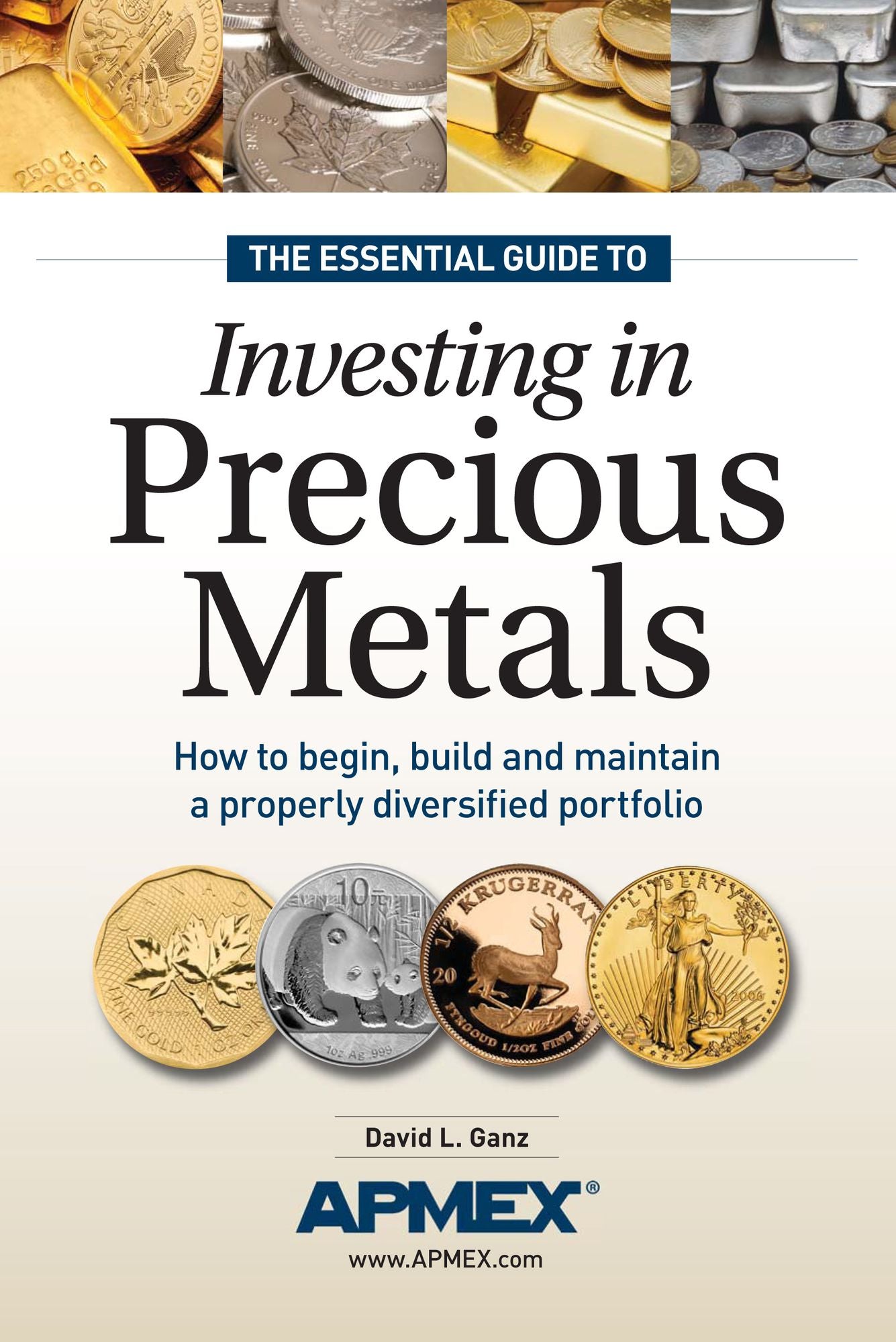 The Essential Guide to Investing in Precious Metals: How to begin, build and maintain a properly diversified portfolio