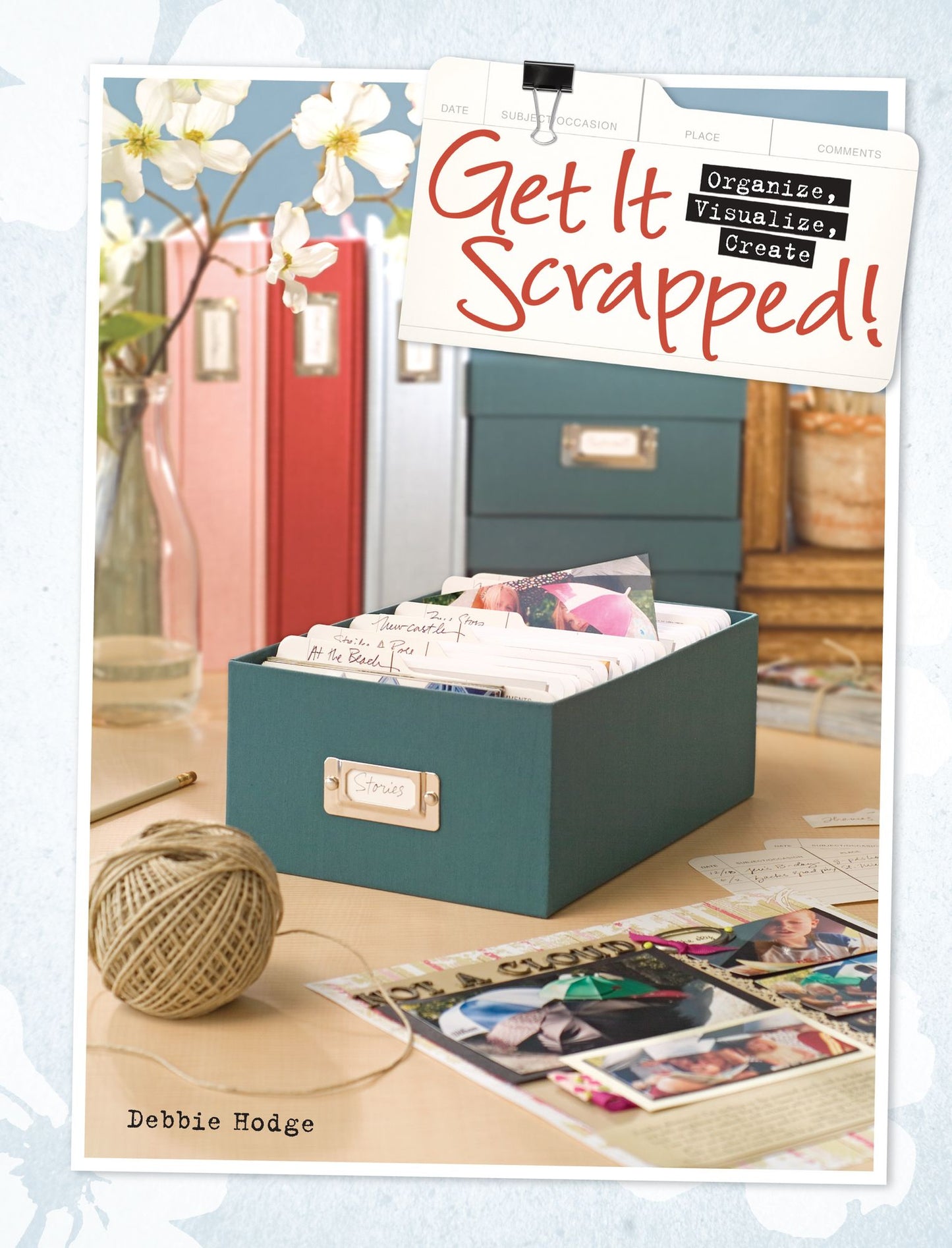 Get It Scrapped!: Organize, Visualize, Create