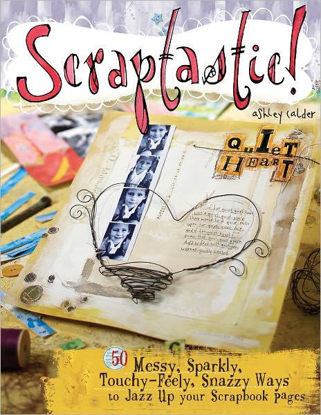 Scraptastic!: 50 Messy, Sparkly, Touch-Feely, Snazzy Ways to Jazz Up Your Scrapbook Pages (PagePerfect NOOK Book)