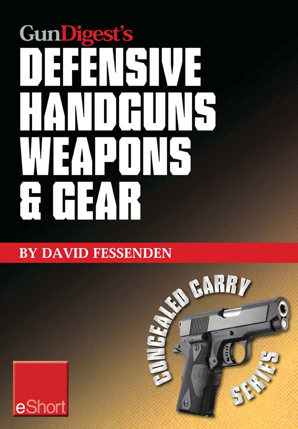 Gun Digest's Defensive Handguns Weapons and Gear eShort: Learn how to choose the best caliber for self defense, and semiautomatics vs. revolvers for CCW.
